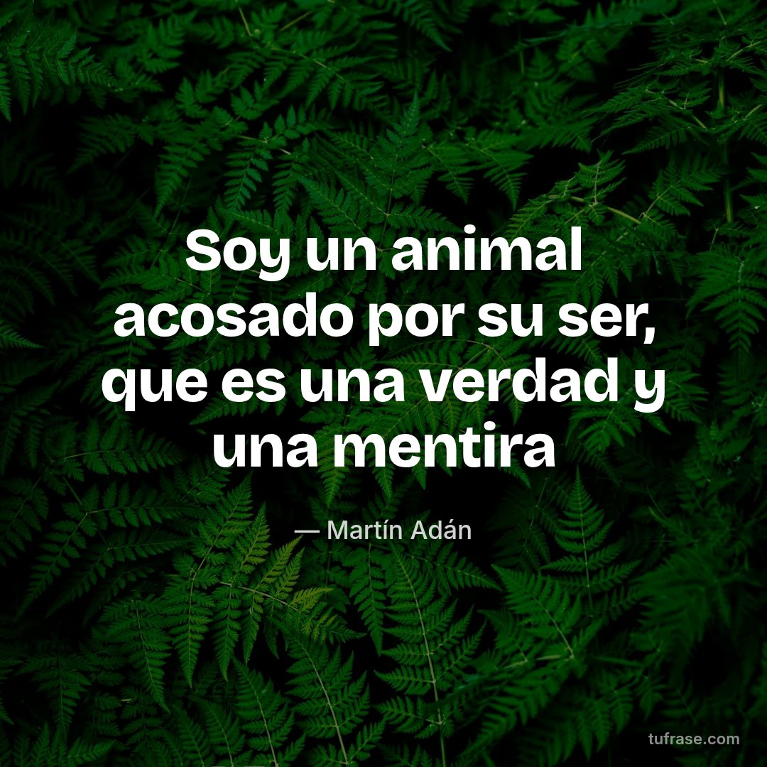 Soy un animal acosado por su ser, que es una verdad y una mentira