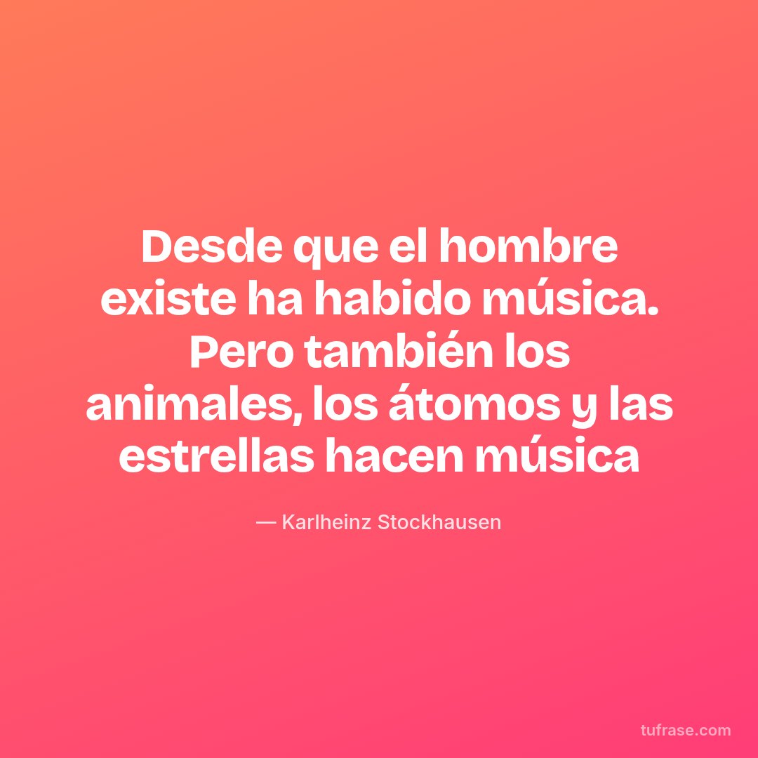 Desde que el hombre existe ha habido música. Pero también los animales, los átomos y las estrellas hacen música