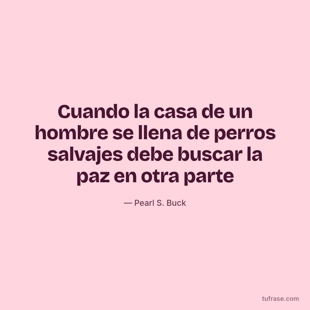 Cuando la casa de un hombre se llena de perros salvajes debe buscar la paz en otra parte