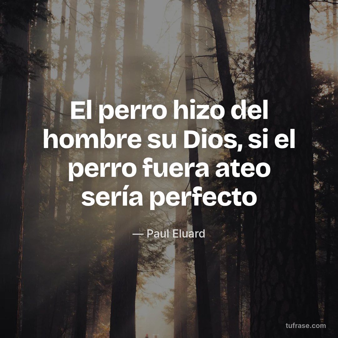 El perro hizo del hombre su Dios, si el perro fuera ateo sería perfecto