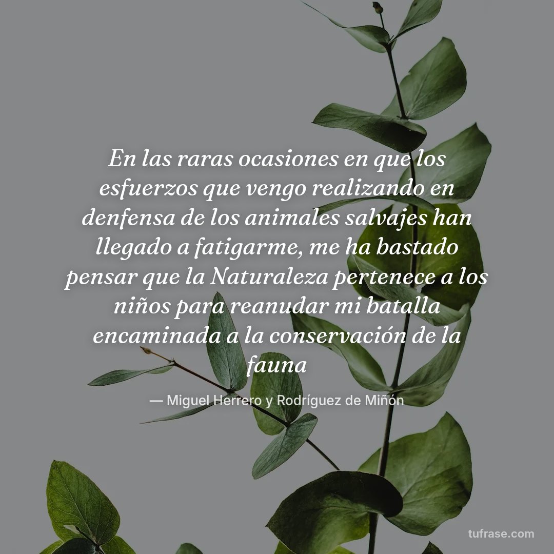 En las raras ocasiones en que los esfuerzos que vengo realizando en denfensa de los animales salvajes han llegado a fatigarme, me ha bastado pensar que la Naturaleza pertenece a los niños para reanudar mi batalla encaminada a la conservación de la fauna