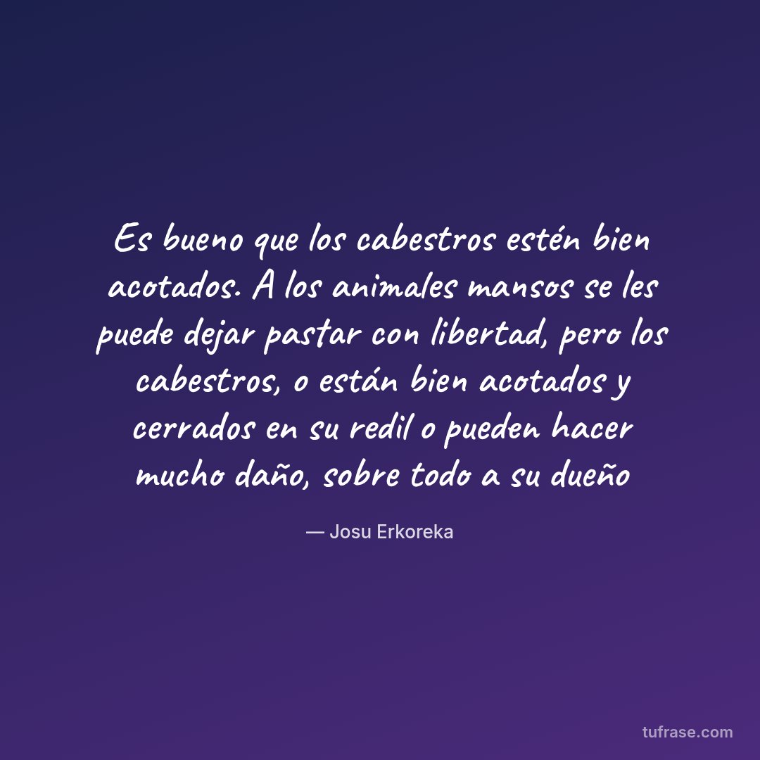Es bueno que los cabestros estén bien acotados. A los animales mansos se les puede dejar pastar con libertad, pero los cabestros, o están bien acotados y cerrados en su redil o pueden hacer mucho daño, sobre todo a su dueño