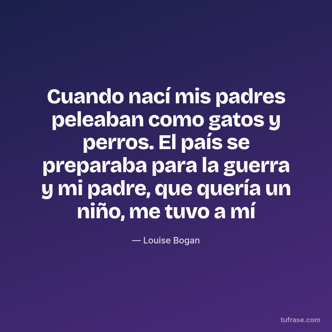 Cuando nací mis padres peleaban como gatos y perros. El país se preparaba para la guerra y mi padre, que quería un niño, me tuvo a mí