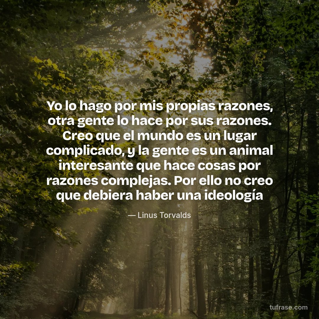 Yo lo hago por mis propias razones, otra gente lo hace por sus razones. Creo que el mundo es un lugar complicado, y la gente es un animal interesante que hace cosas por razones complejas. Por ello no creo que debiera haber una ideología
