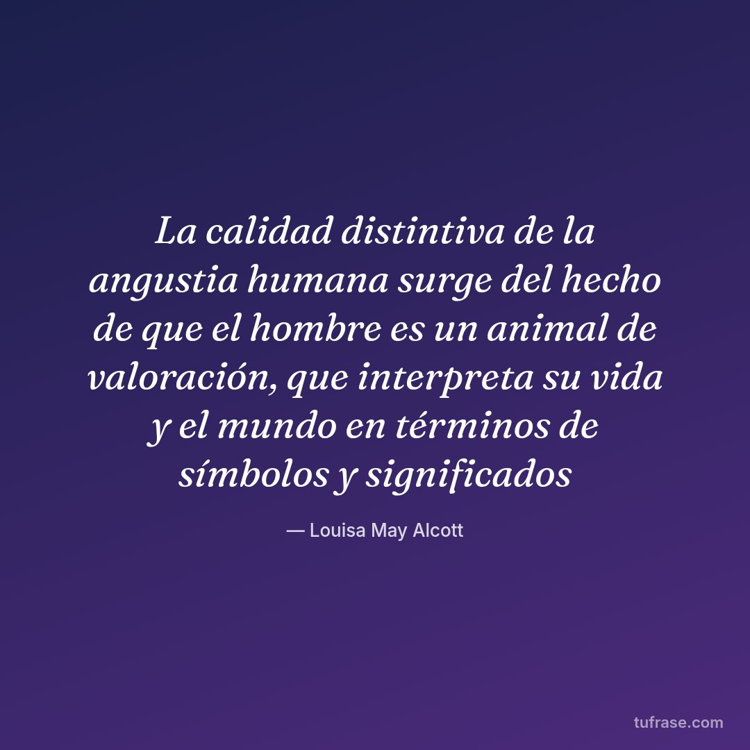La calidad distintiva de la angustia humana surge del hecho de que el hombre es un animal de valoración, que interpreta su vida y el mundo en términos de símbolos y significados