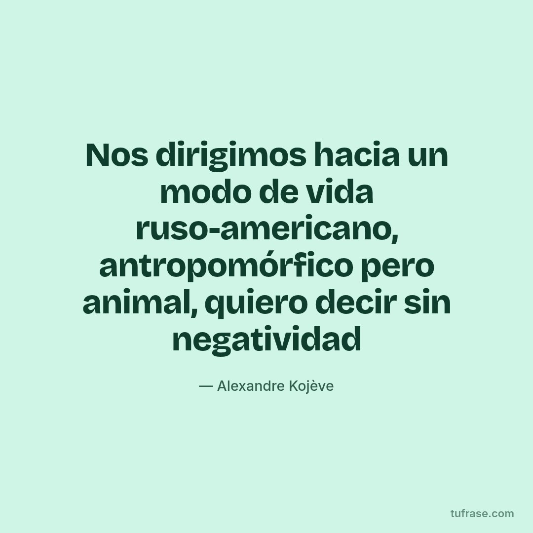 Nos dirigimos hacia un modo de vida ruso-americano, antropomórfico pero animal, quiero decir sin negatividad