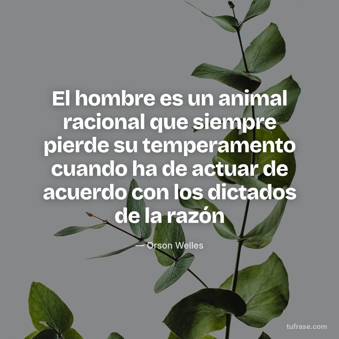 El hombre es un animal racional que siempre pierde su temperamento cuando ha de actuar de acuerdo con los dictados de la razón