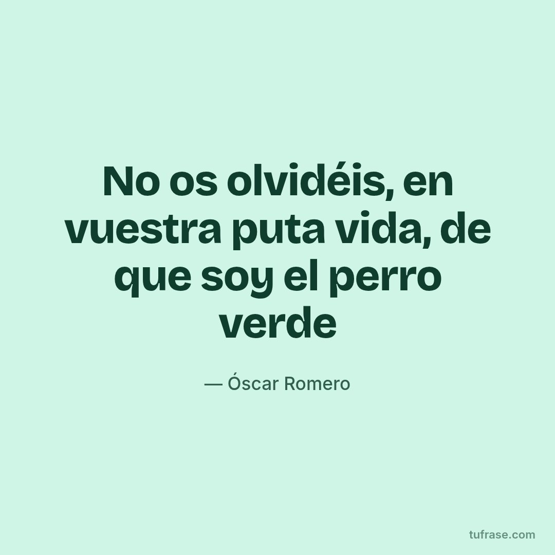 No os olvidéis, en vuestra puta vida, de que soy el perro verde