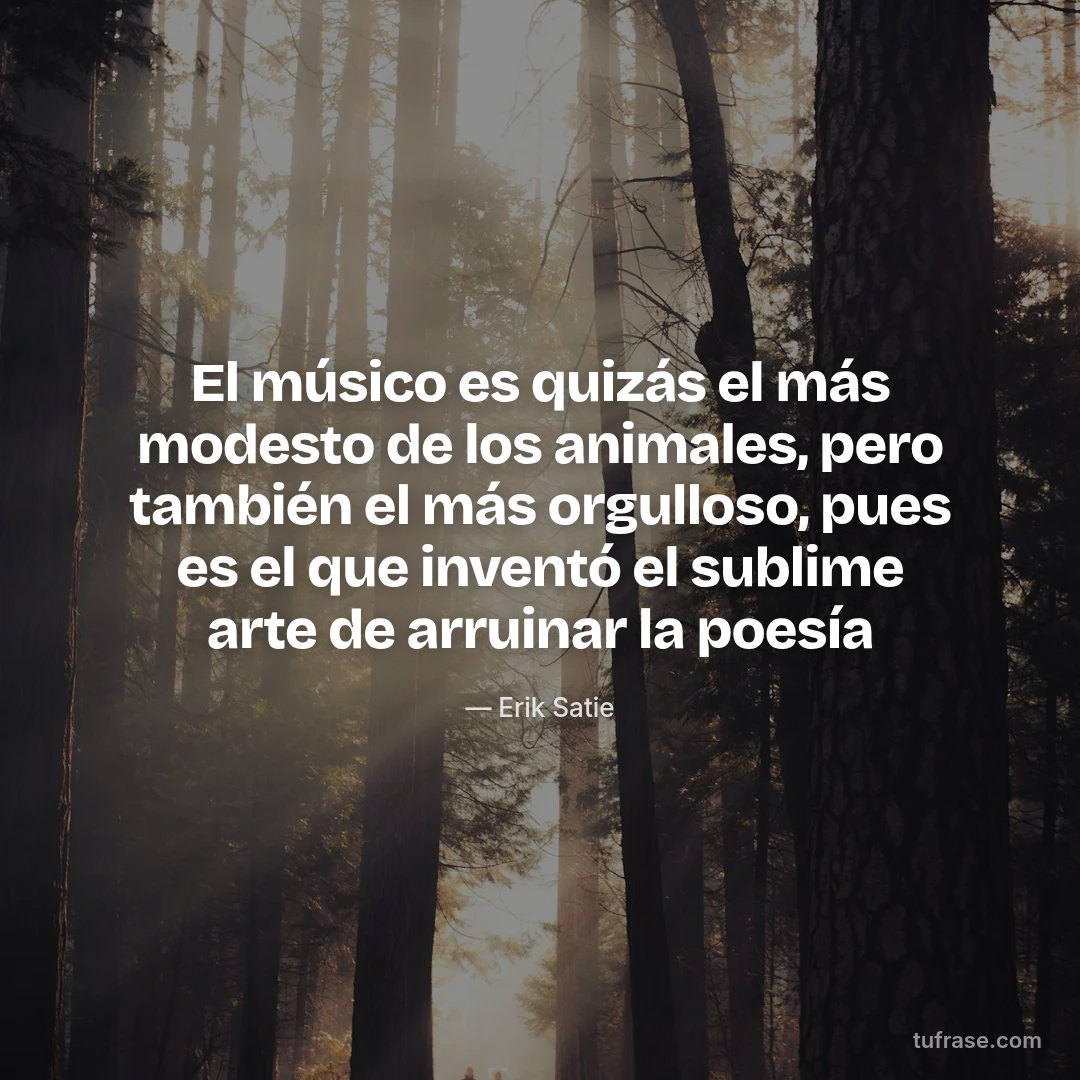 El músico es quizás el más modesto de los animales, pero también el más orgulloso, pues es el que inventó el sublime arte de arruinar la poesía