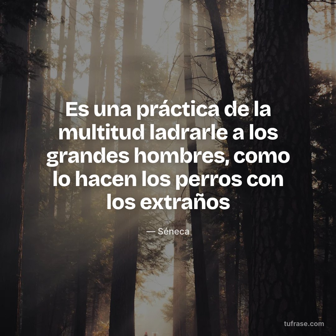 Es una práctica de la multitud ladrarle a los grandes hombres, como lo hacen los perros con los extraños