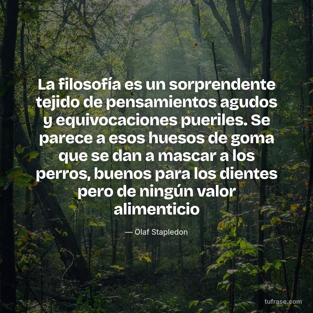 La filosofía es un sorprendente tejido de pensamientos agudos y equivocaciones pueriles. Se parece a esos huesos de goma que se dan a mascar a los perros, buenos para los dientes pero de ningún valor alimenticio