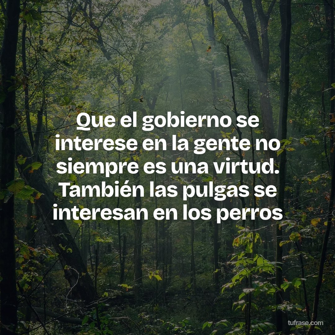 Que el gobierno se interese en la gente no siempre es una virtud. También las pulgas se interesan en los perros