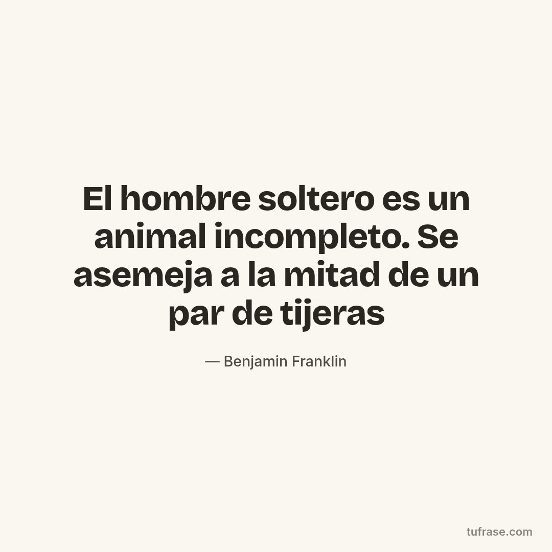 El hombre soltero es un animal incompleto. Se asemeja a la mitad de un par de tijeras