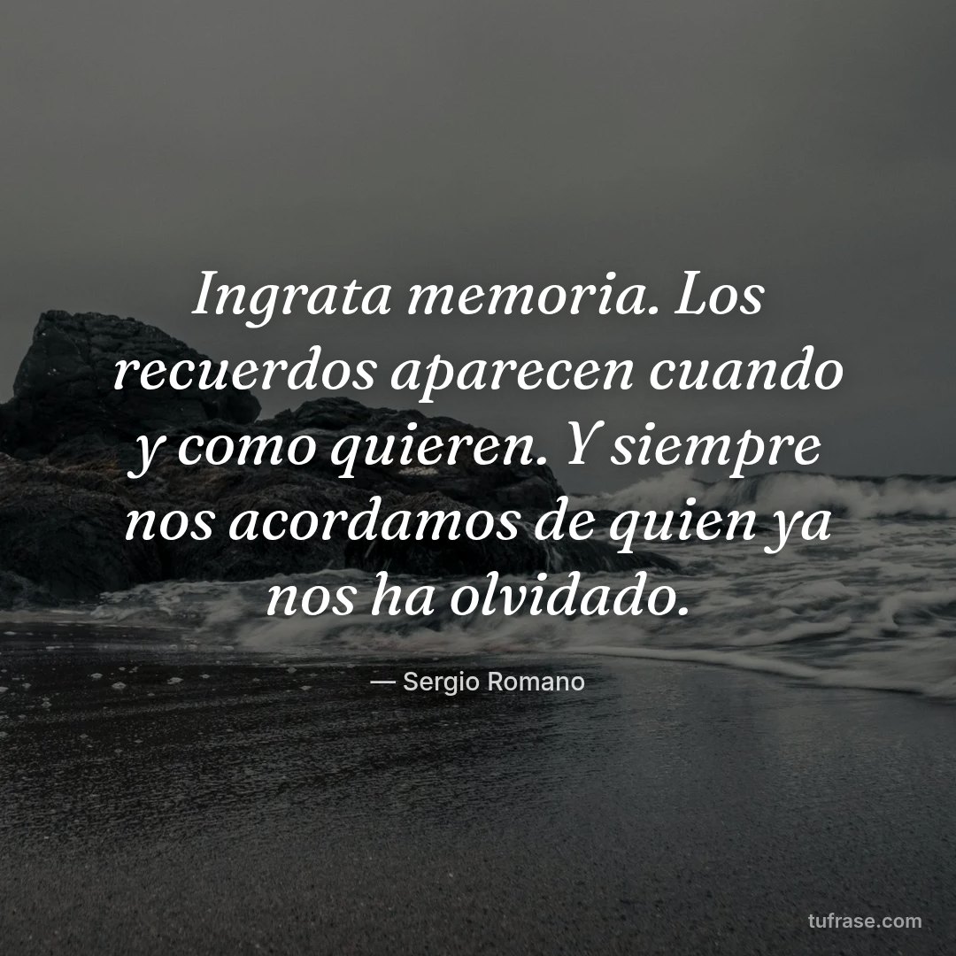 Ingrata memoria. Los recuerdos aparecen cuando y como quieren. Y siempre nos acordamos de quien ya nos ha olvidado.