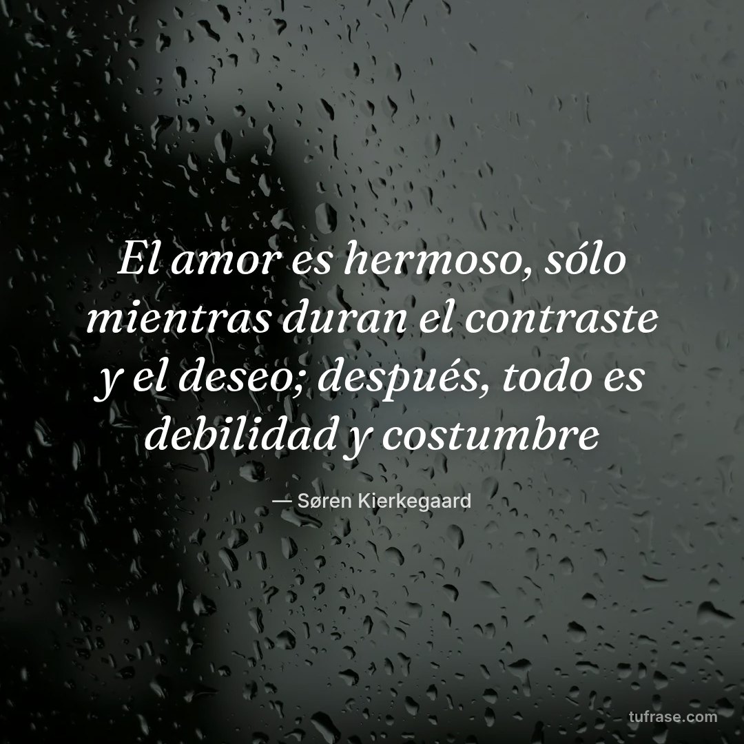 El amor es hermoso, sólo mientras duran el contraste y el deseo; después, todo es debilidad y costumbre