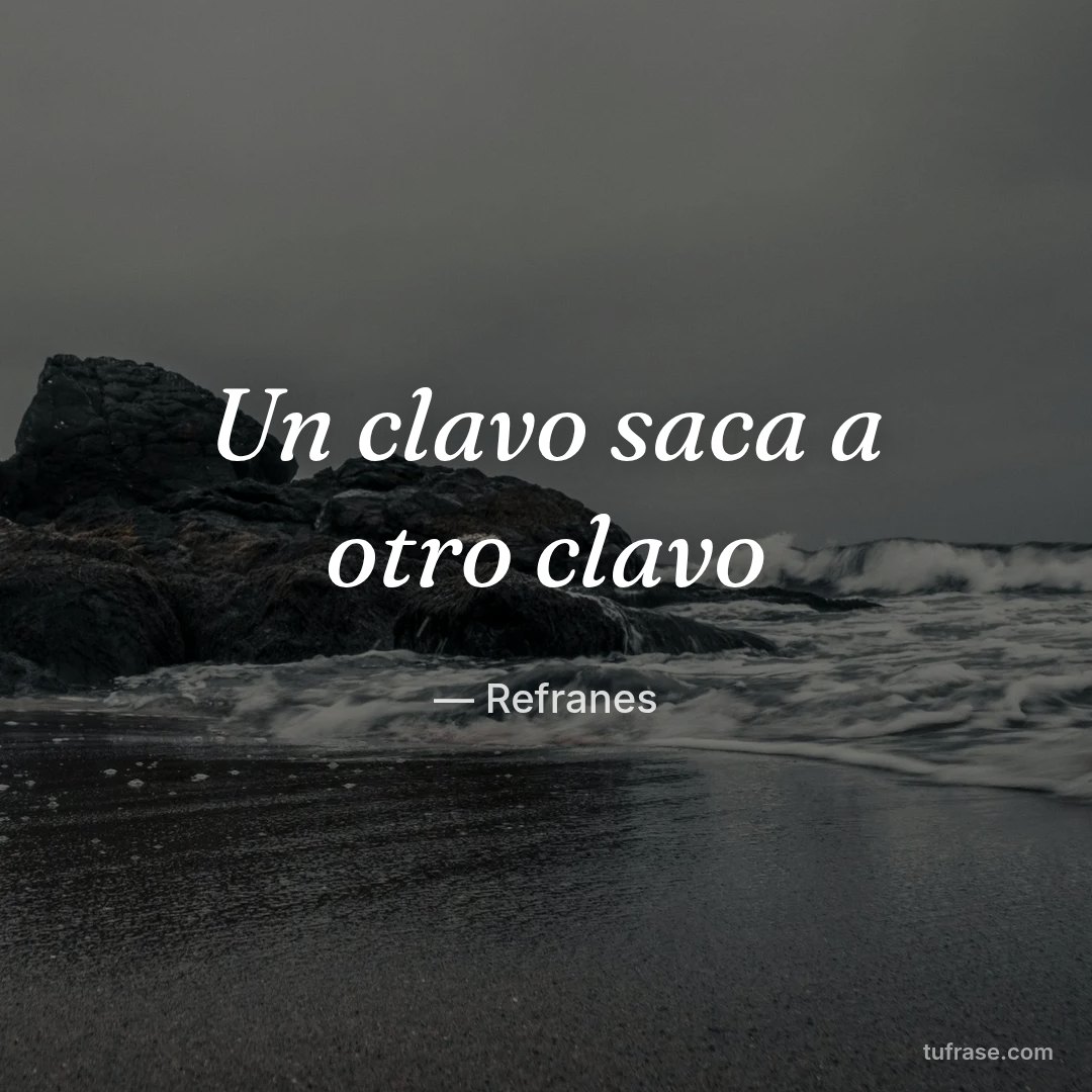 Un clavo saca a otro clavo