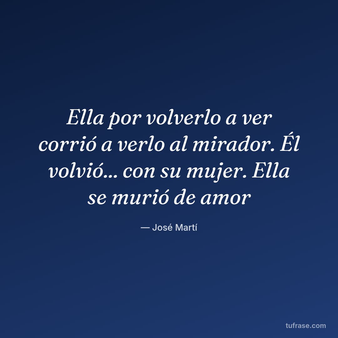 Ella por volverlo a ver corrió a verlo al mirador. Él volvió... con su mujer. Ella se murió de amor