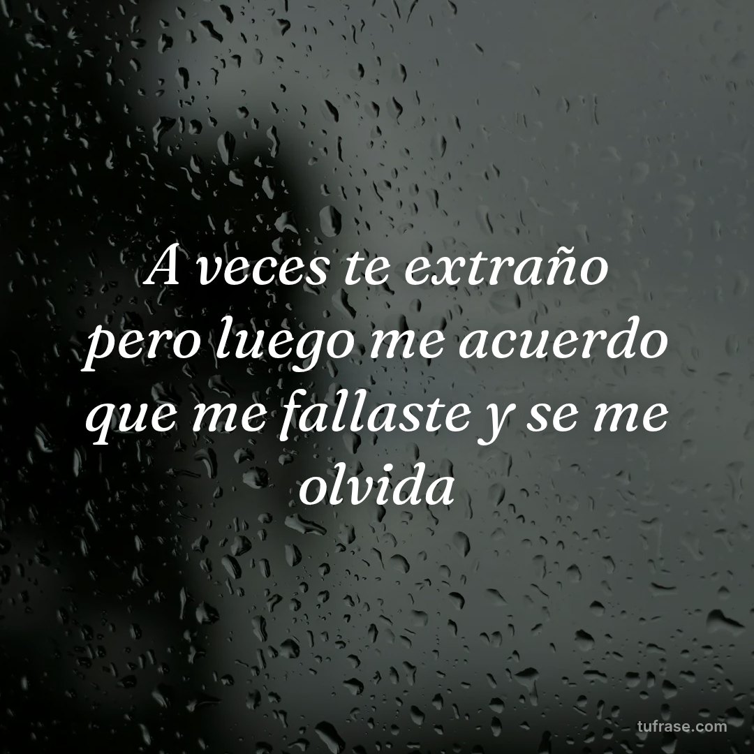 A veces te extraño pero luego me acuerdo que me fallaste y se me olvida
