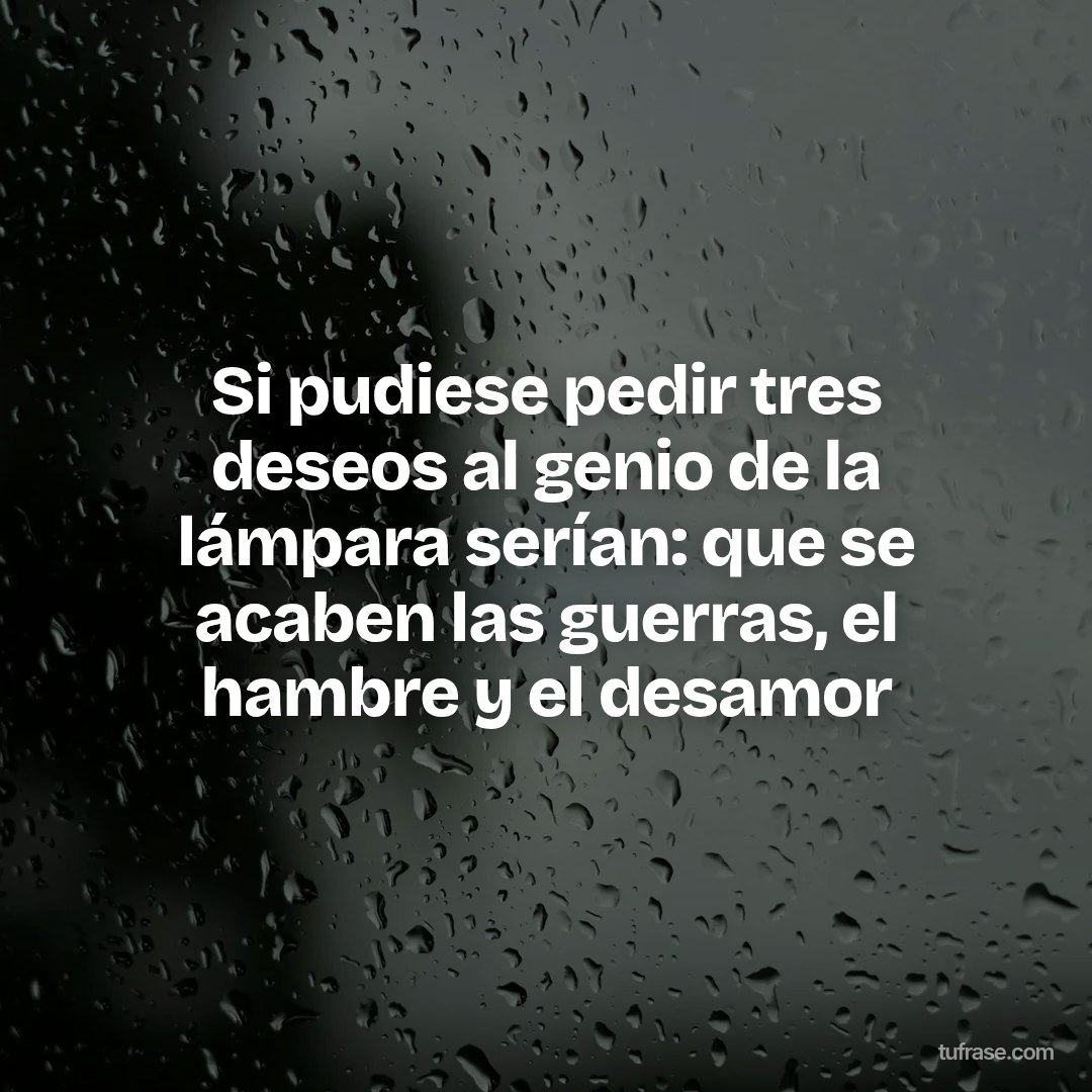 Si pudiese pedir tres deseos al genio de la lámpara serían: que se acaben las guerras, el hambre y el desamor
