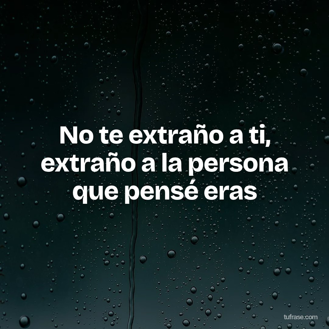 No te extraño a ti, extraño a la persona que pensé eras