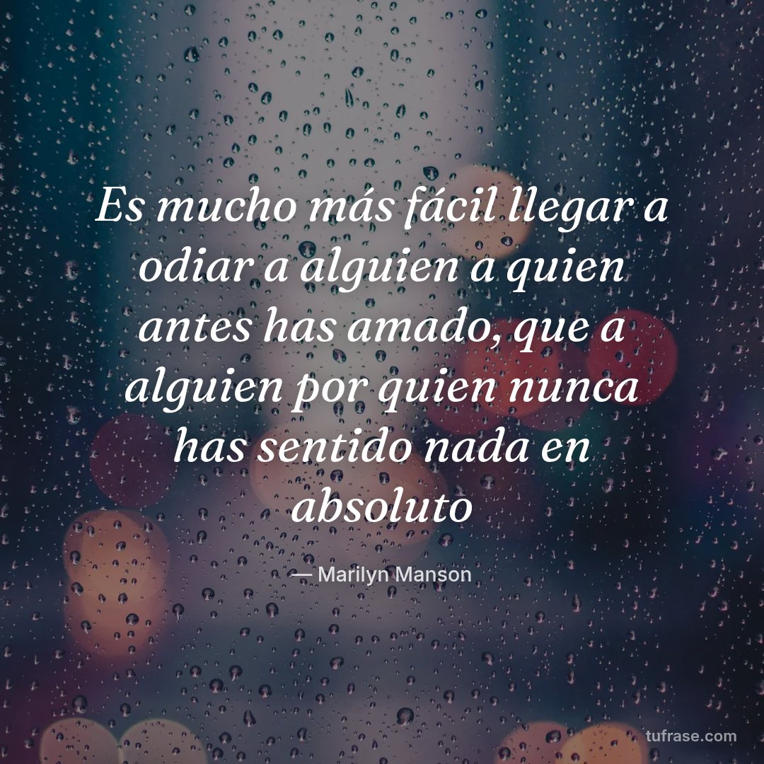 Es mucho más fácil llegar a odiar a alguien a quien antes has amado, que a alguien por quien nunca has sentido nada en absoluto