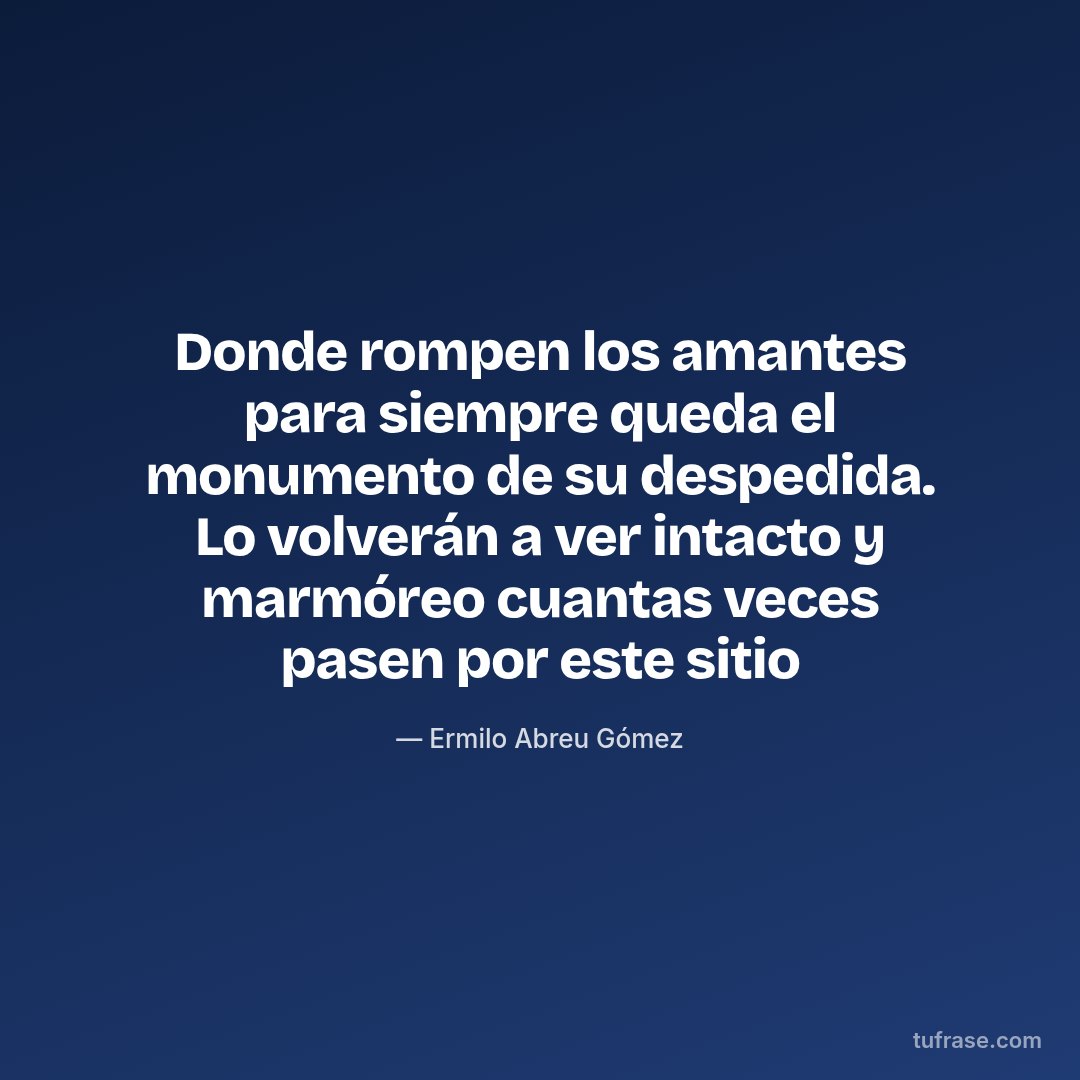 Donde rompen los amantes para siempre queda el monumento de su despedida. Lo volverán a ver intacto y marmóreo cuantas veces pasen por este sitio