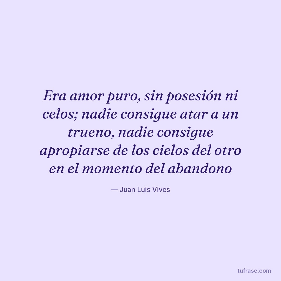 Era amor puro, sin posesión ni celos; nadie consigue atar a un trueno, nadie consigue apropiarse de los cielos del otro en el momento del abandono