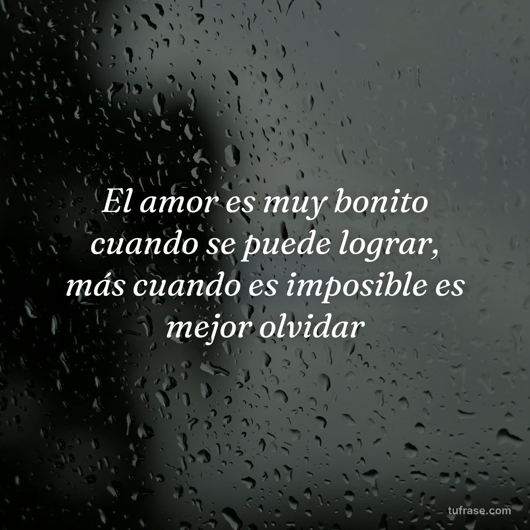 El amor es muy bonito cuando se puede lograr, más cuando es imposible es mejor olvidar