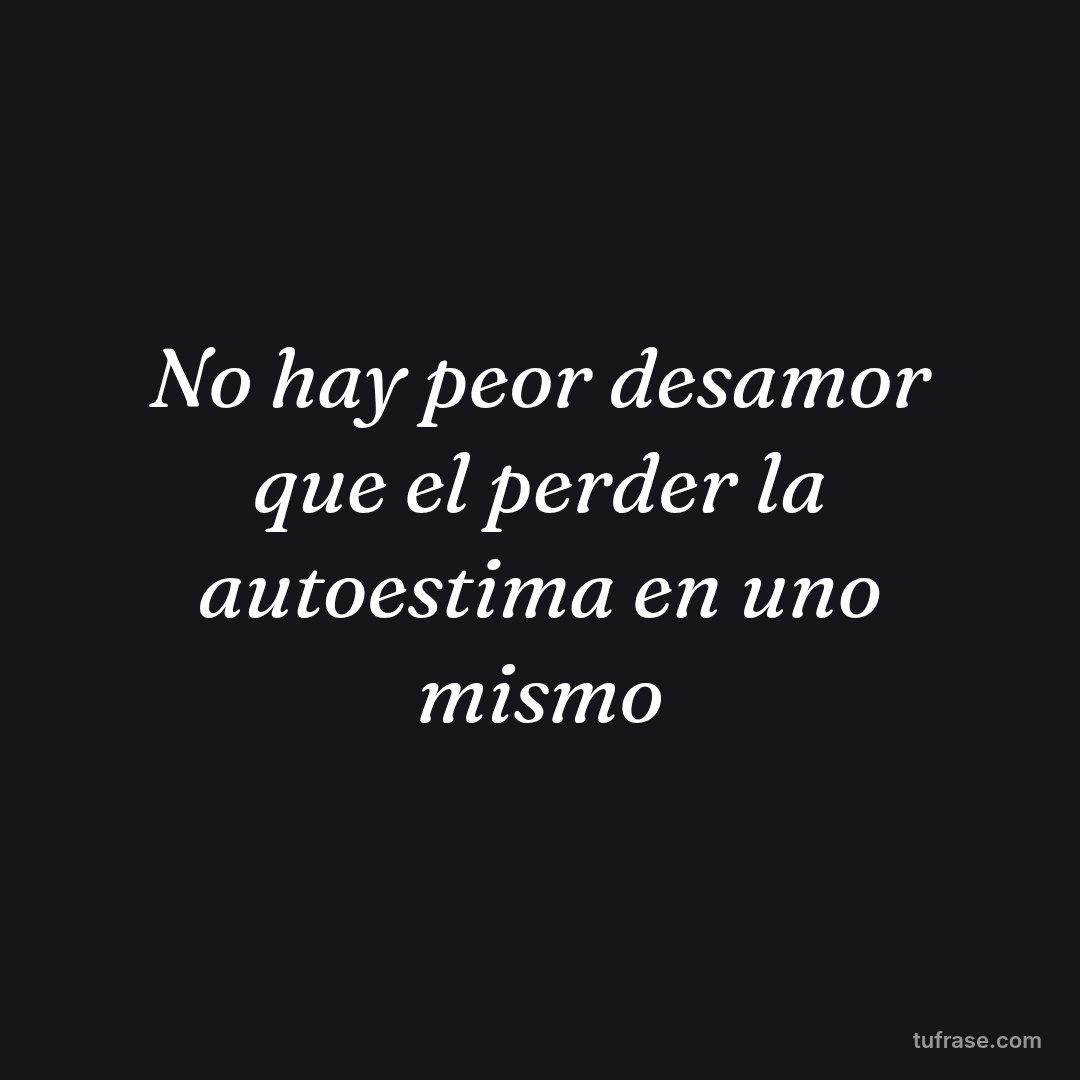 No hay peor desamor que el perder la autoestima en uno mismo