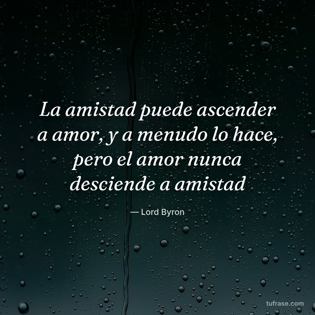La amistad puede ascender a amor, y a menudo lo hace, pero el amor nunca desciende a amistad