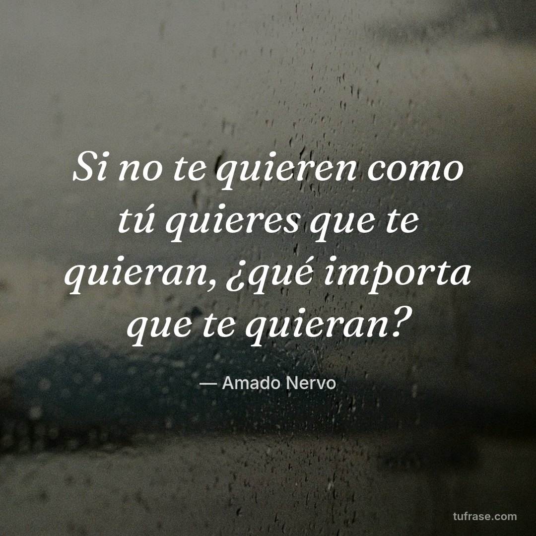 Si no te quieren como tú quieres que te quieran, ¿qué importa que te quieran?