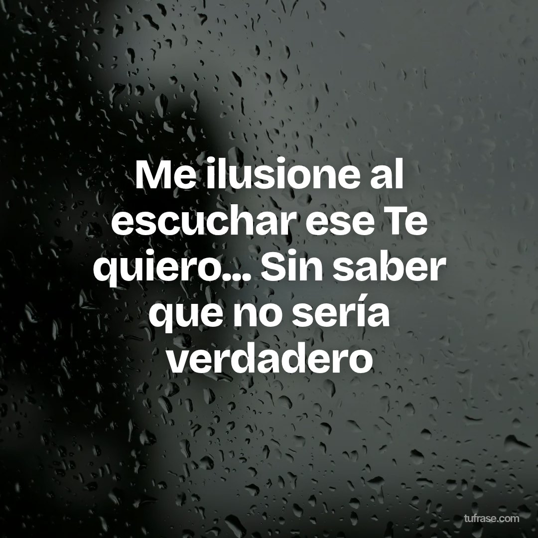 Me ilusione al escuchar ese Te quiero... Sin saber que no sería verdadero