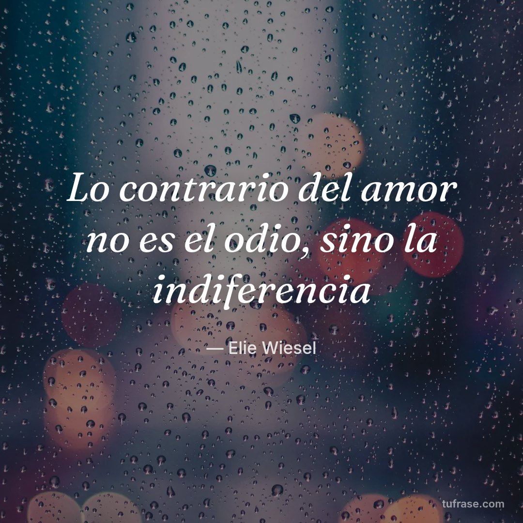 Lo contrario del amor no es el odio, sino la indiferencia