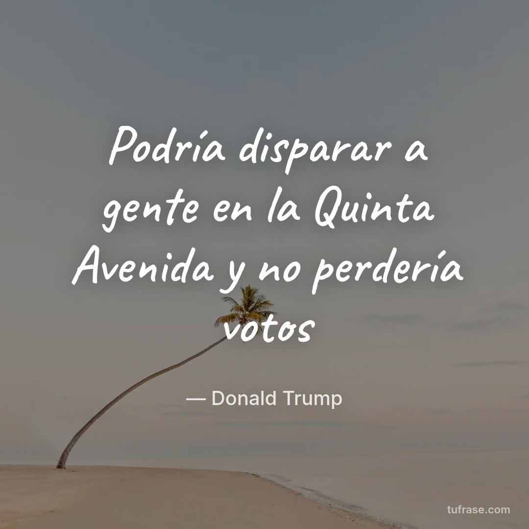 Podría disparar a gente en la Quinta Avenida y no perdería votos