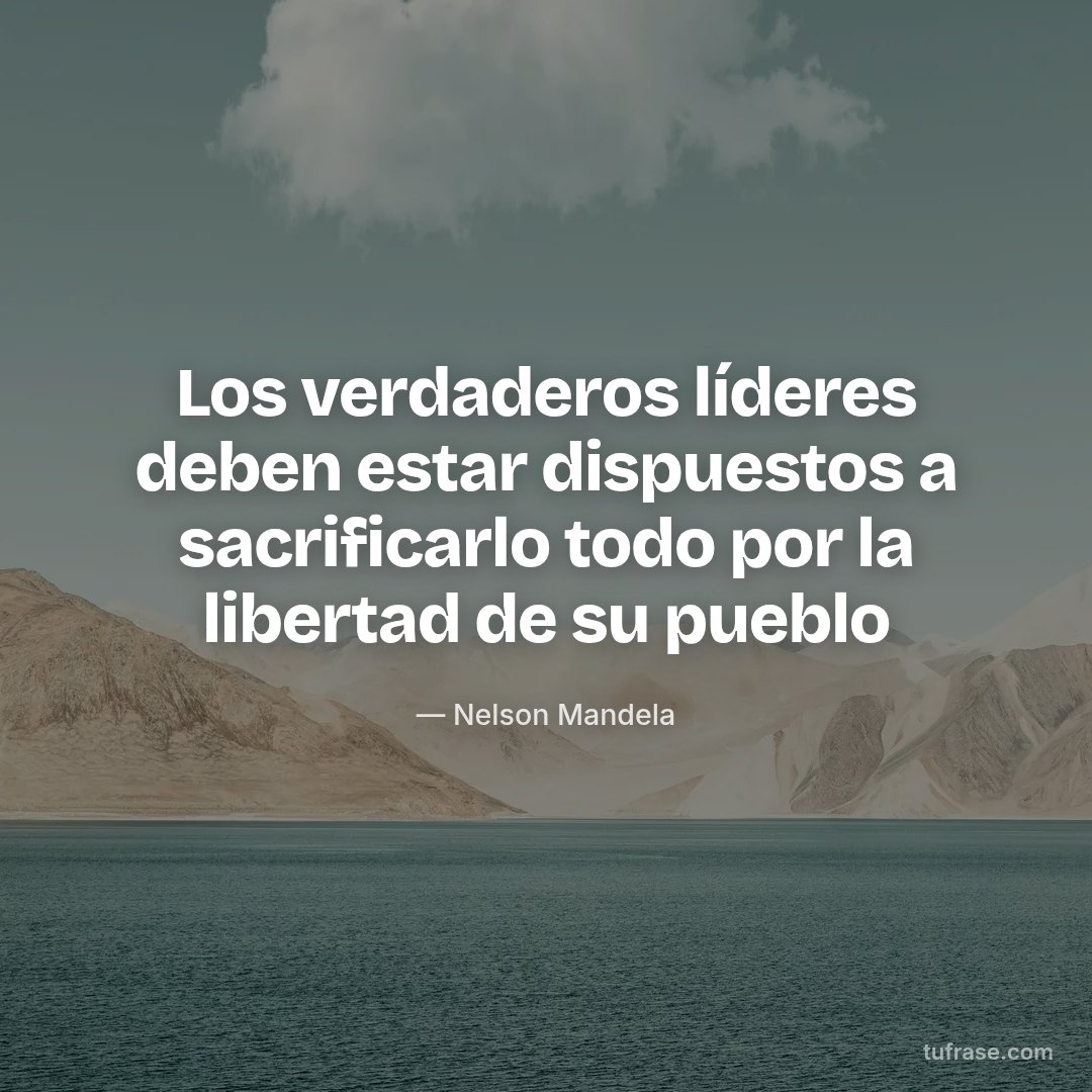 Los verdaderos líderes deben estar dispuestos a sacrificarlo todo por la libertad de su pueblo