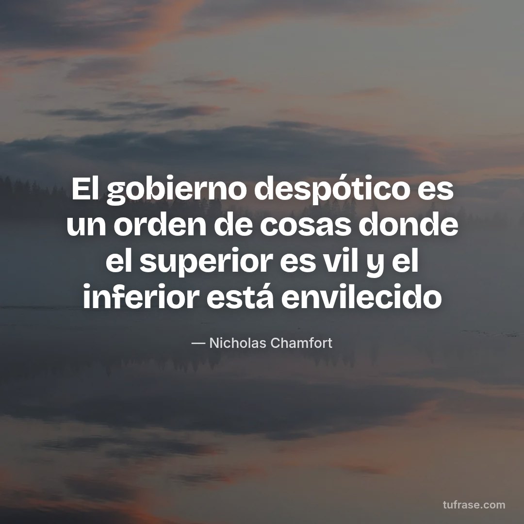 El gobierno despótico es un orden de cosas donde el superior es vil y el inferior está envilecido