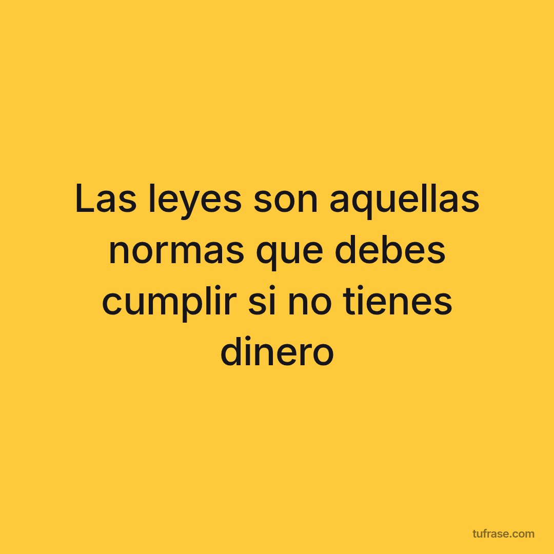 Las leyes son aquellas normas que debes cumplir si no tienes dinero