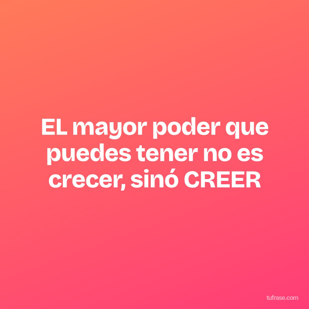 EL mayor poder que puedes tener no es crecer, sinó CREER