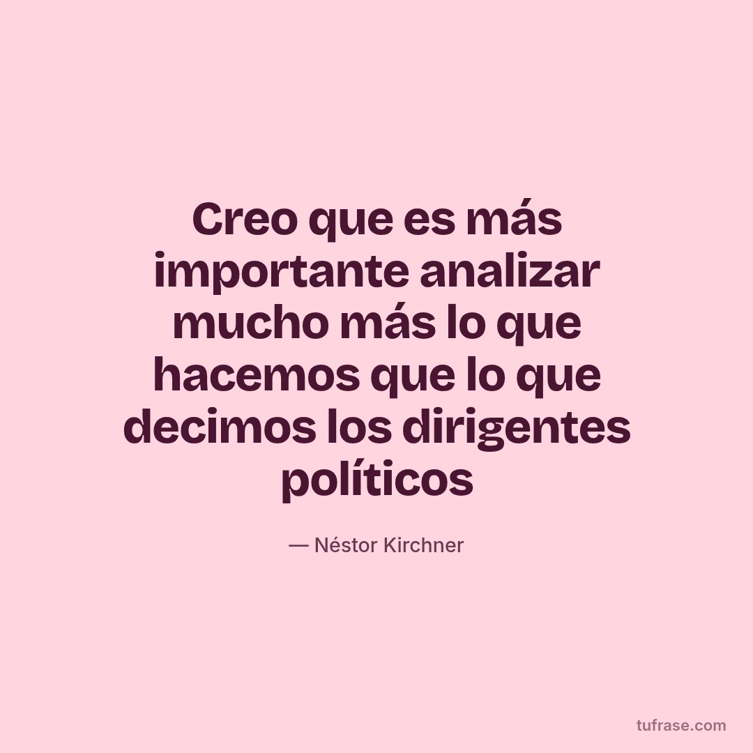 Creo que es más importante analizar mucho más lo que hacemos que lo que decimos los dirigentes políticos