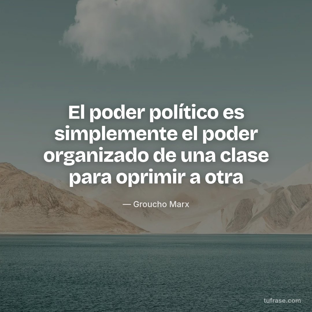 El poder político es simplemente el poder organizado de una clase para oprimir a otra