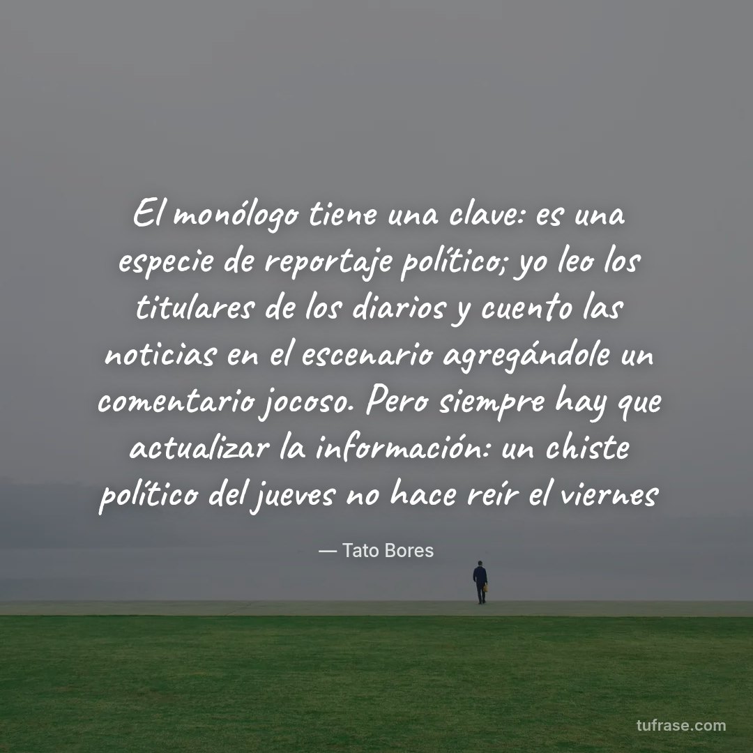 El monólogo tiene una clave: es una especie de reportaje político; yo leo los titulares de los diarios y cuento las noticias en el escenario agregándole un comentario jocoso. Pero siempre hay que actualizar la información: un chiste político del jueves no hace reír el viernes