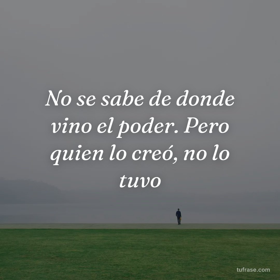 No se sabe de donde vino el poder. Pero quien lo creó, no lo tuvo