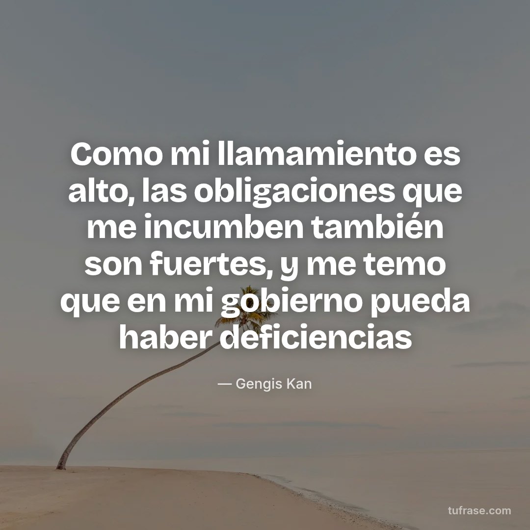 Como mi llamamiento es alto, las obligaciones que me incumben también son fuertes, y me temo que en mi gobierno pueda haber deficiencias