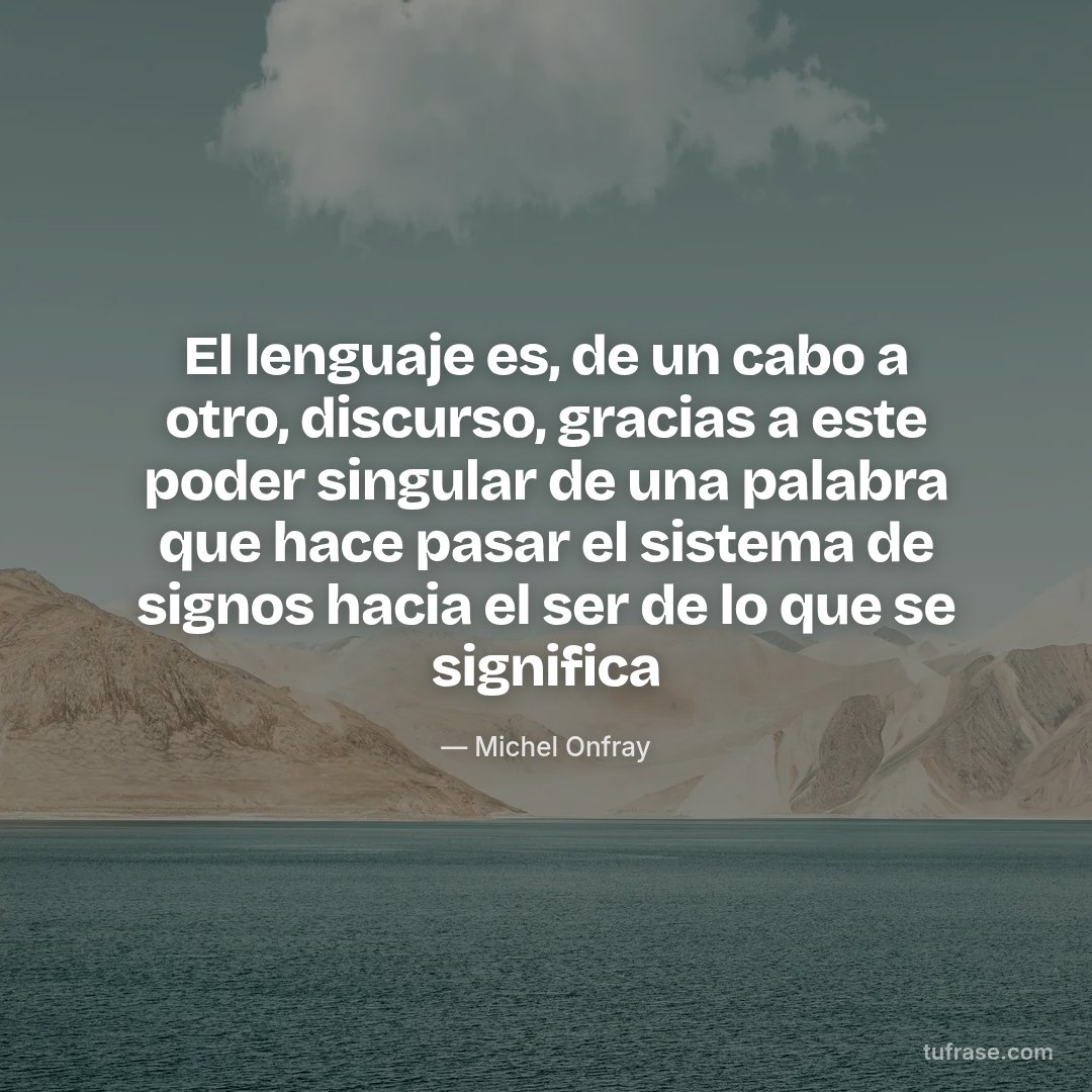 El lenguaje es, de un cabo a otro, discurso, gracias a este poder singular de una palabra que hace pasar el sistema de signos hacia el ser de lo que se significa