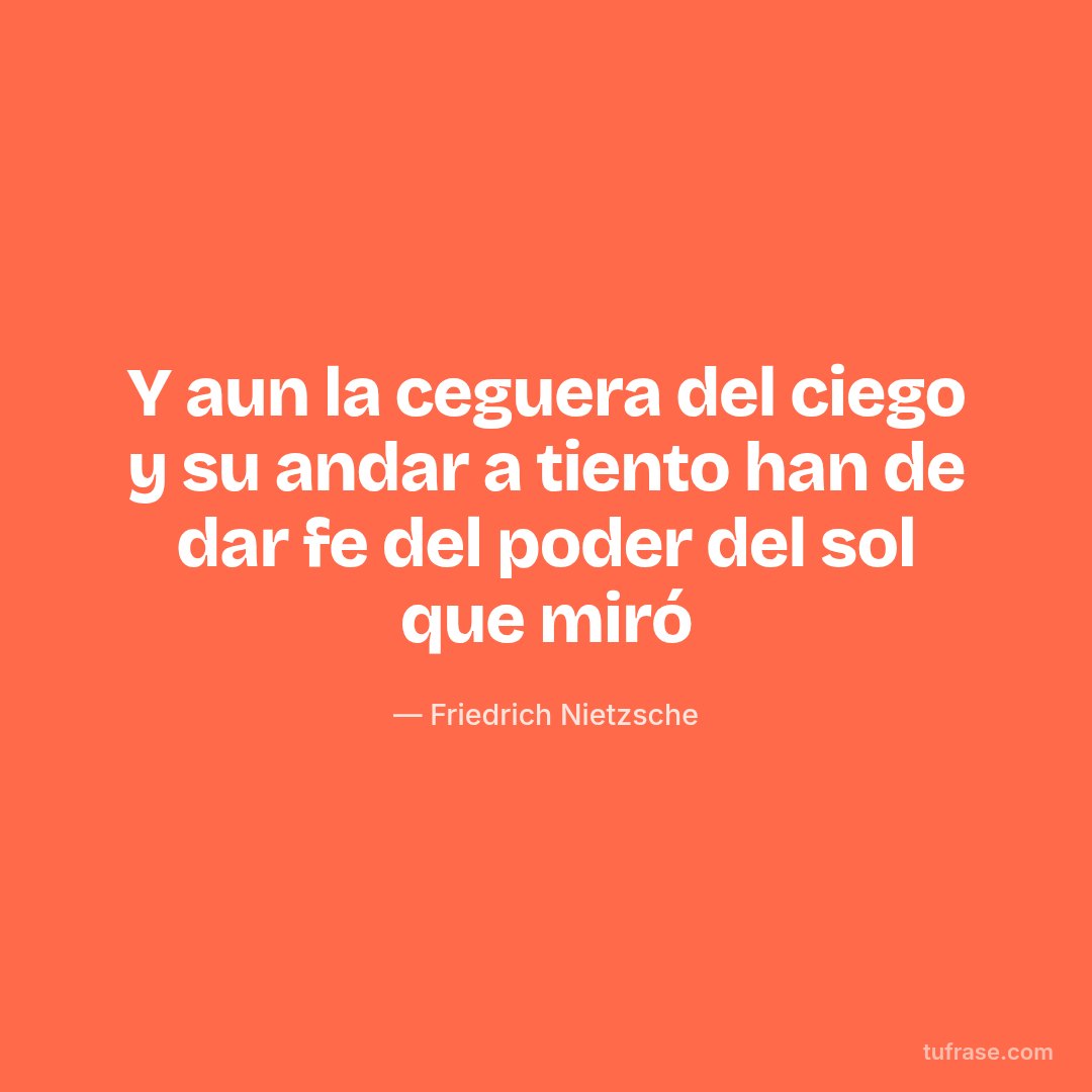 Y aun la ceguera del ciego y su andar a tiento han de dar fe del poder del sol que miró