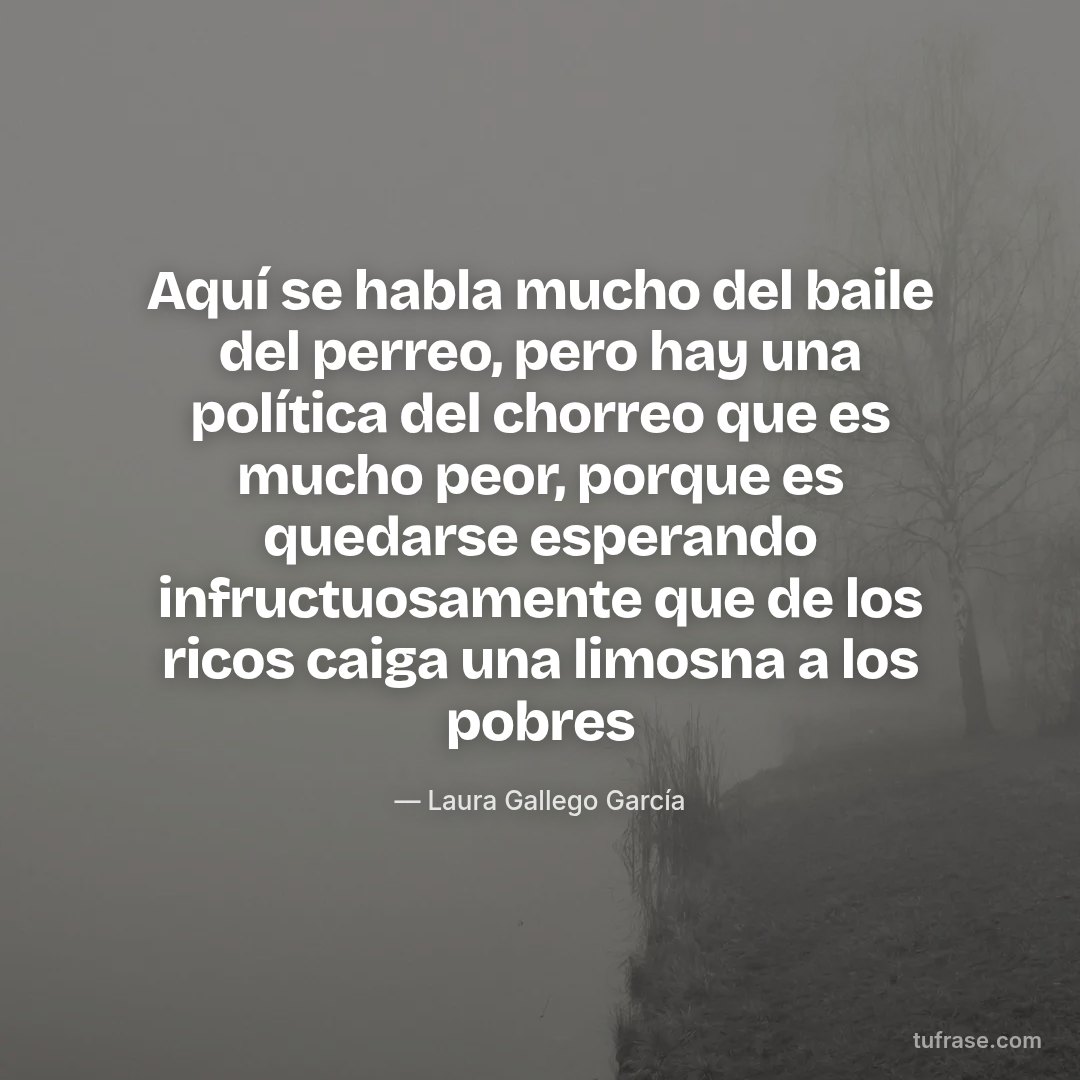 Aquí se habla mucho del baile del perreo, pero hay una política del chorreo que es mucho peor, porque es quedarse esperando infructuosamente que de los ricos caiga una limosna a los pobres