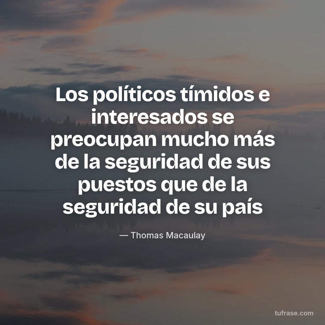 Los políticos tímidos e interesados se preocupan mucho más de la seguridad de sus puestos que de la seguridad de su país