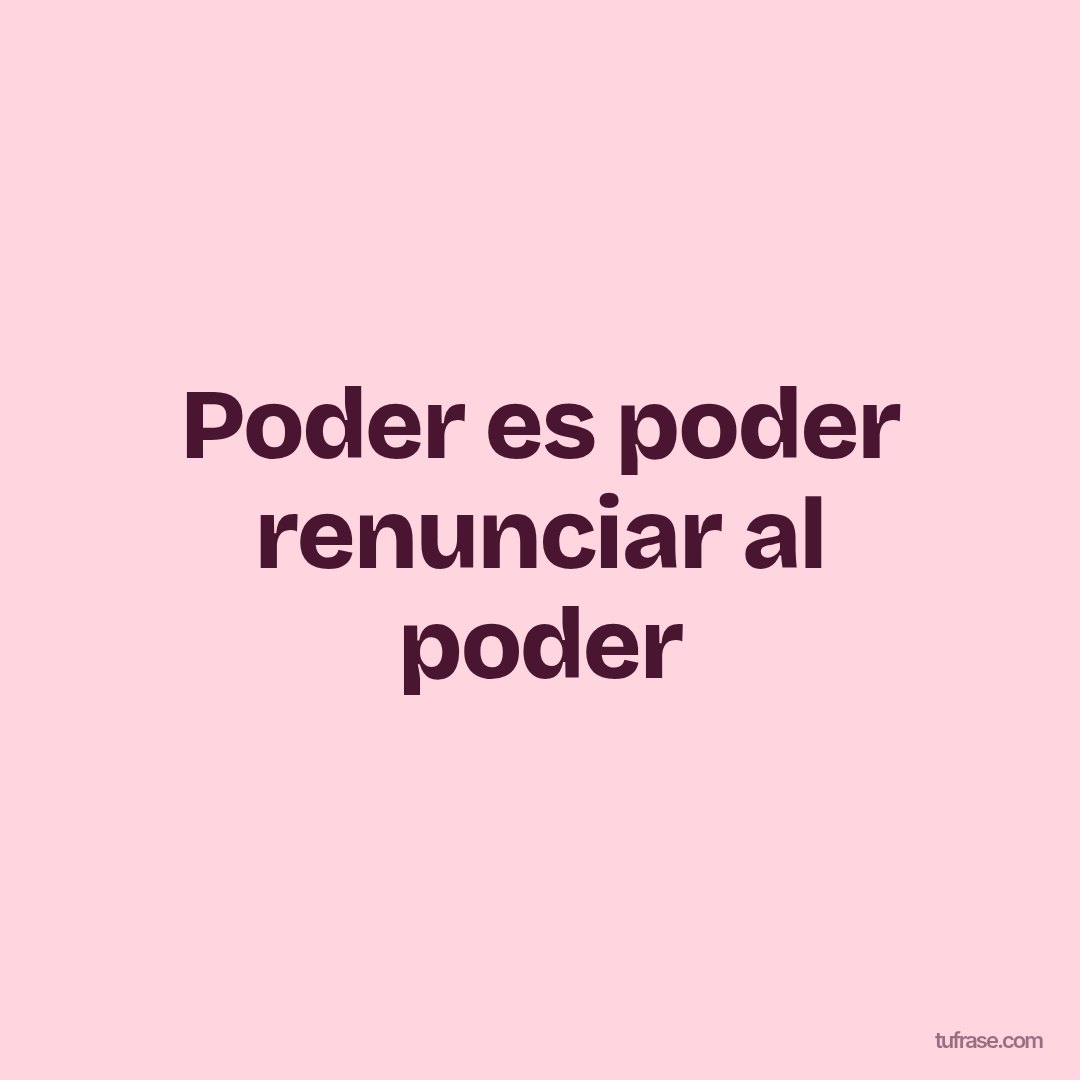 Poder es poder renunciar al poder