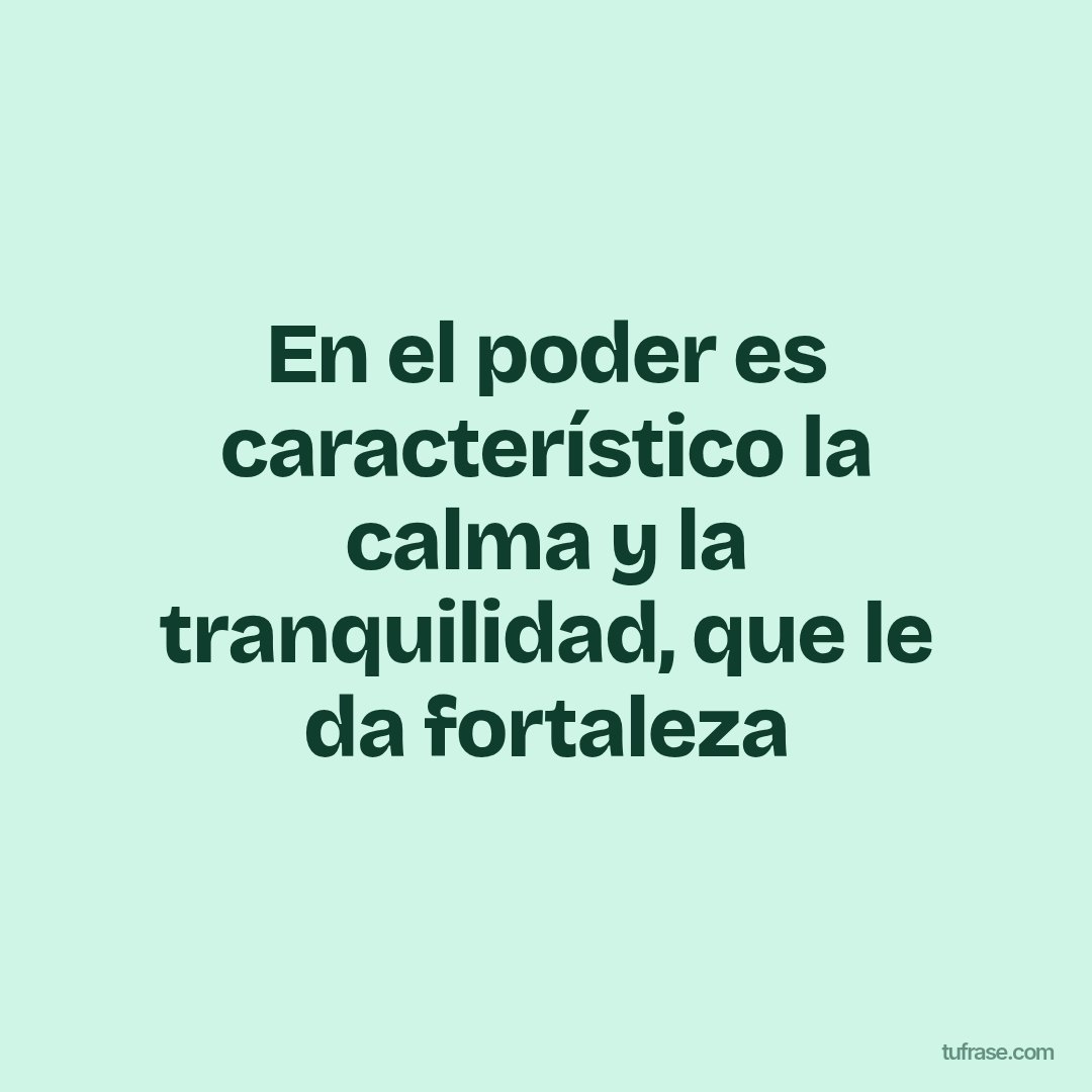 En el poder es característico la calma y la tranquilidad, que le da fortaleza