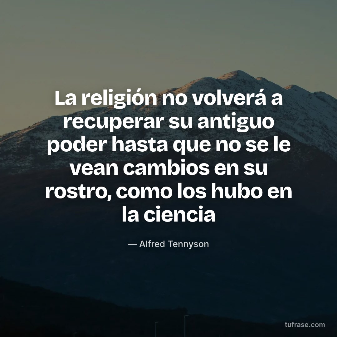 La religión no volverá a recuperar su antiguo poder hasta que no se le vean cambios en su rostro, como los hubo en la ciencia